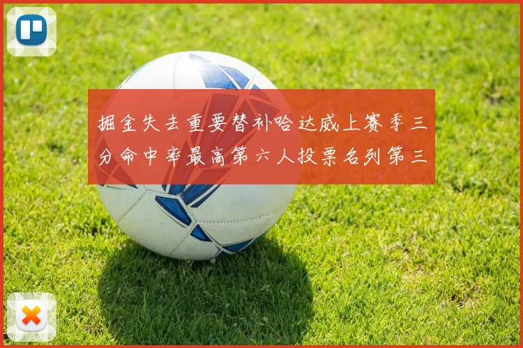 掘金失去重要替补哈达威上赛季三分命中率最高第六人投票名列第三