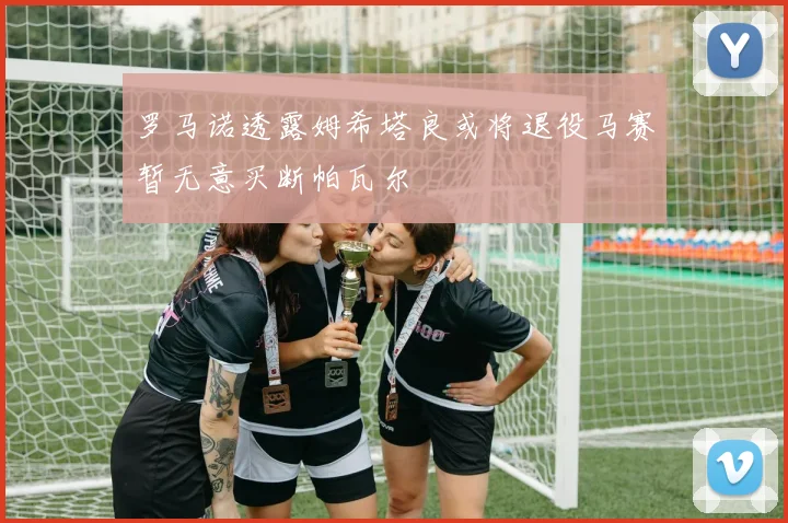 罗马诺透露姆希塔良或将退役马赛暂无意买断帕瓦尔