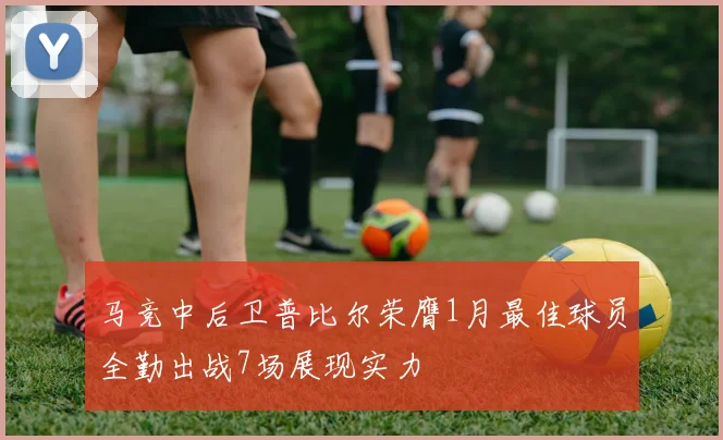 马竞中后卫普比尔荣膺1月最佳球员全勤出战7场展现实力