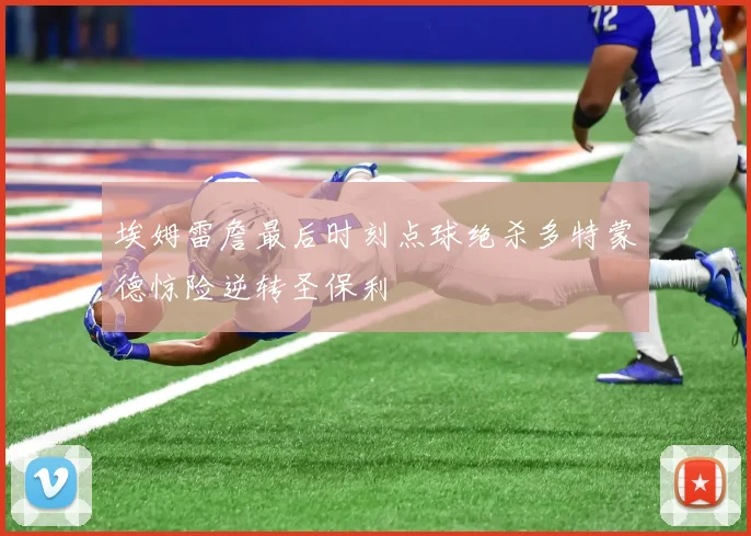 埃姆雷詹最后时刻点球绝杀多特蒙德惊险逆转圣保利