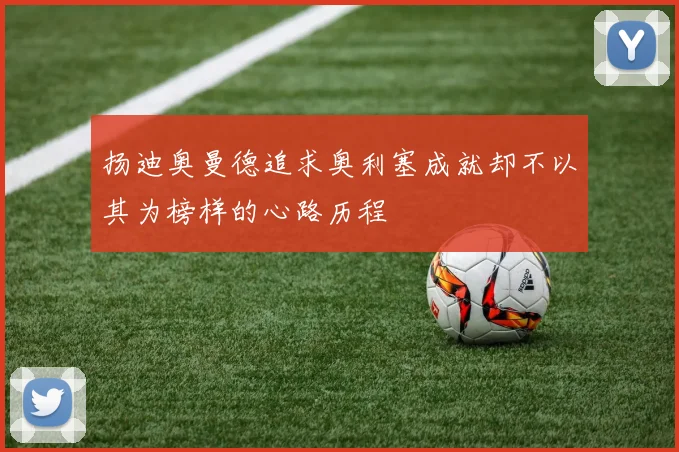 扬迪奥曼德追求奥利塞成就却不以其为榜样的心路历程