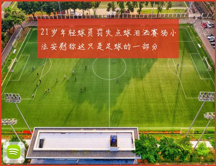 21岁年轻球员罚失点球泪洒赛场小法安慰称这只是足球的一部分