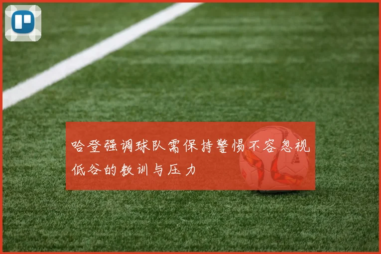 哈登强调球队需保持警惕不容忽视低谷的教训与压力