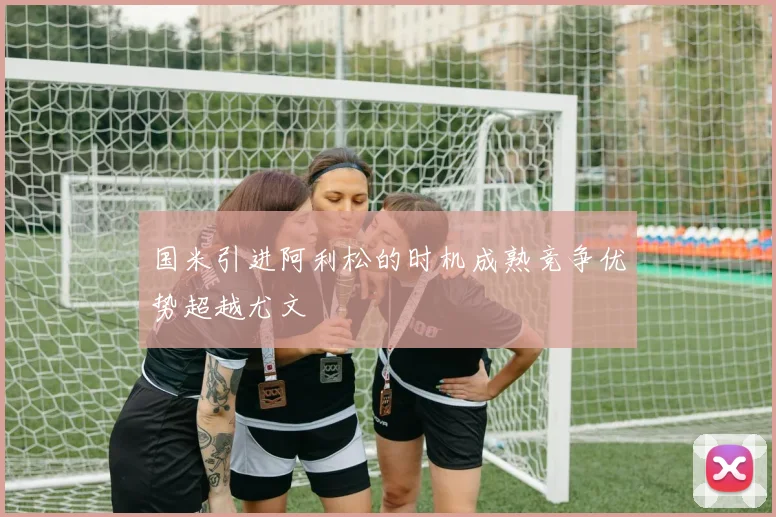 国米引进阿利松的时机成熟竞争优势超越尤文