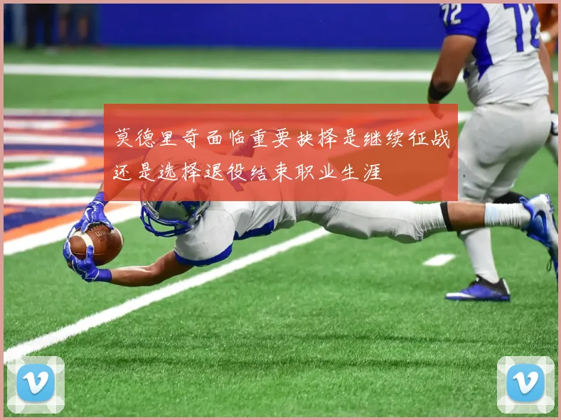 莫德里奇面临重要抉择是继续征战还是选择退役结束职业生涯