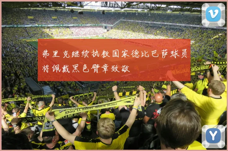 弗里克继续执教国家德比巴萨球员将佩戴黑色臂章致敬
