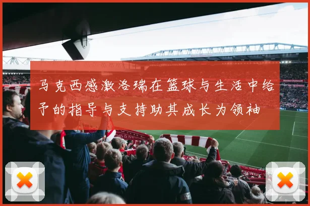 马克西感激洛瑞在篮球与生活中给予的指导与支持助其成长为领袖